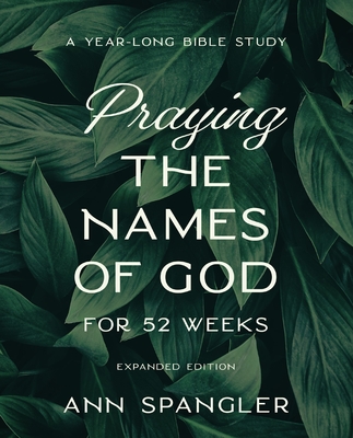 Praying the Names of God for 52 Weeks, Expanded Edition: A Year-Long Bible Study - Spangler, Ann