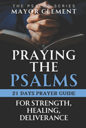 Praying the Psalms for Strength, Healing and Deliverance: 21 Days of Prayers with a Daily Personal Reflection Journal