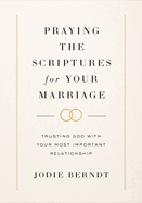 Praying the Scriptures for Your Marriage: Trusting God with Your Most Important Relationship