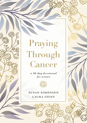 Praying Through Cancer: A 90-Day Devotional for Women - Sorensen, Susan, and Geist, Laura