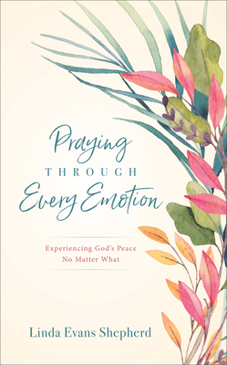 Praying Through Every Emotion: Experiencing God's Peace No Matter What - Shepherd, Linda Evans