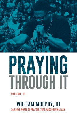 Praying Through It, Volume II: 365 Days Worth of Prayers That Make Praying Easy - Murphy, William