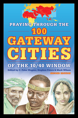 Praying Through the 100 Gateway Cities of the 10/40 Window (2nd Edition) - Wagner, Peter, and Peters, Stephen (Editor), and Wilson, Mark (Editor)