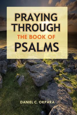 Praying Through the Book of Psalms: Discover Great Psalms, Prayers and Prophetic Declarations for Every Situation: Birthday, Christmas, Easter, Business Ideas, Breakthrough, Favor, Healing, Making Decisions, etc - Okpara, Daniel C
