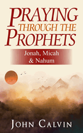 Praying through the Prophets: Jonah, Micah & Nahum: Worthwhile Life Changing Bible Verses & Prayer