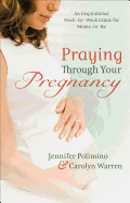 Praying Through Your Pregnancy: An Inspirational Week-By-Week Guide for Moms-To-Be