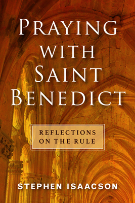 Praying with Saint Benedict: Reflections on the Rule - Isaacson, Stephen