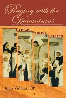 Praying with the Dominicans: To Praise, to Bless, to Preach - Vidmar, John