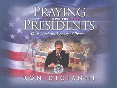 Praying with the Presidents: Our Nation's Legacy of Prayer - DiCianni, Ron