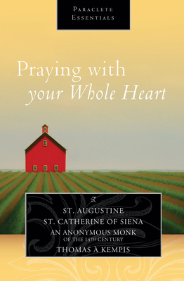 Praying with Your Whole Heart - Augustine, Saint, and Catherine of Siena, and Kempis, Thomas a