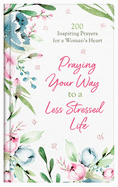 Praying Your Way to a Less Stressed Life: 200 Inspiring Prayers for a Woman's Heart