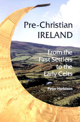 Pre-Christian Ireland: From the First Settlers to the Early Celts - Harbison, Peter