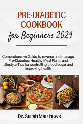 Pre-Diabetic Cookbook for Beginners 2024: Comprehensive Guide to reverse and manage Pre-Diabetes, Healthy Meal Plans, and Lifestyle Tips for controlling blood sugar and improving health - Matthews, Sarah, Dr.