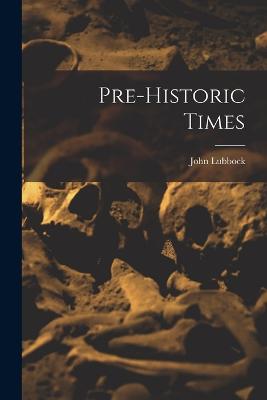 Pre-historic Times - Lubbock, John