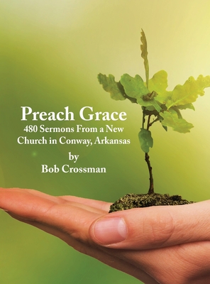 Preach Grace: 480 Sermons From a New Church in Conway, Arkansas - Crossman, Bob O