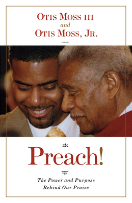 Preach!: The Power and Purpose Behind Our Praise - Moss, Otis, Jr.