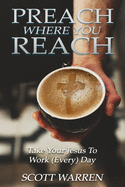 Preach Where You Reach: Bring Your Jesus to Work (Every) Day