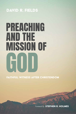 Preaching and the Mission of God - Fields, David R, and Holmes, Stephen R (Foreword by)