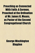 Preaching as Connected with Faith: A Sermon, Preached at the Ordination of Mr. James H. Means, as Pastor of the Second Congregational Church and Society, Dorchester, Mass, July 13, 1848 (Classic Reprint)