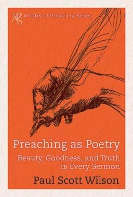 Preaching as Poetry: Beauty, Goodness, and Truth in Every Sermon - Wilson, Paul Scott