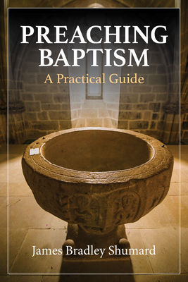 Preaching Baptism: A Practical Guide - Shumard, James Bradley