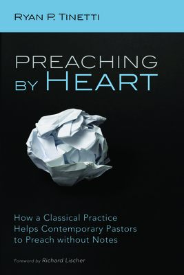 Preaching by Heart - Tinetti, Ryan P, and Lischer, Richard (Foreword by)