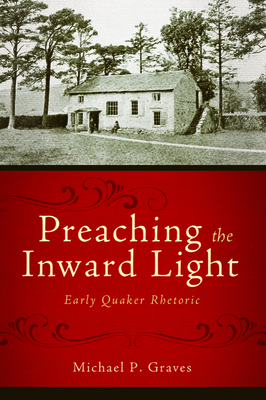 Preaching the Inward Light: Early Quaker Rhetoric - Graves, Michael P.