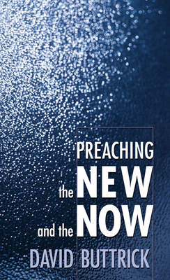 Preaching the New and the Now - Buttrick, David