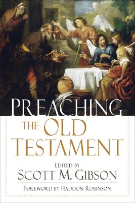 Preaching the Old Testament - Gibson, Scott M (Editor), and Robinson, Haddon W (Foreword by)