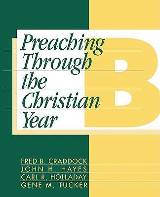 Preaching Through the Christian Year: Year B: A Comprehensive Commentary on the Lectionary - Craddock, Fred B, and Hayes, John H, and Holladay, Carl R