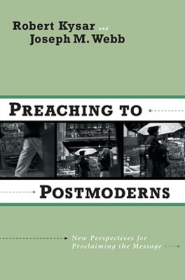 Preaching to Postmoderns: New Perspectives for Proclaiming the Message - Kysar, Robert, Dr., and Webb, Joseph M