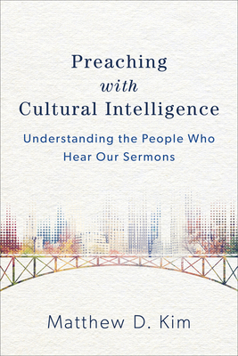 Preaching with Cultural Intelligence: Understanding the People Who Hear Our Sermons - Kim, Matthew D