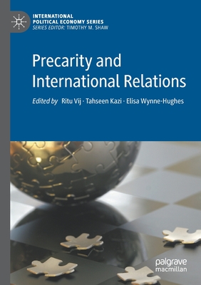 Precarity and International Relations - Vij, Ritu (Editor), and Kazi, Tahseen (Editor), and Wynne-Hughes, Elisa (Editor)