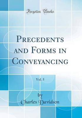 Precedents and Forms in Conveyancing, Vol. 5 (Classic Reprint) - Davidson, Charles