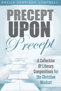 Precept Upon Precept: A Collection of Literary Compositions for the Christian Mindset