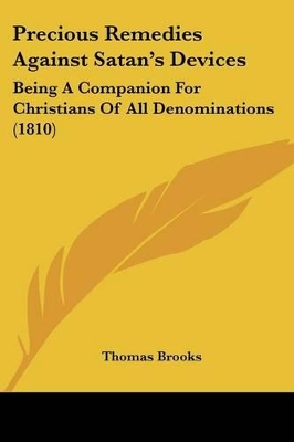 Precious Remedies Against Satan's Devices: Being A Companion For Christians Of All Denominations (1810) - Brooks, Thomas