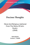 Precious Thoughts: Moral And Religious, Gathered From The Works Of John Ruskin (1868)