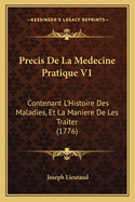 Precis de La Medecine Pratique V1: Contenant L'Histoire Des Maladies, Et La Maniere de Les Traiter (1776)