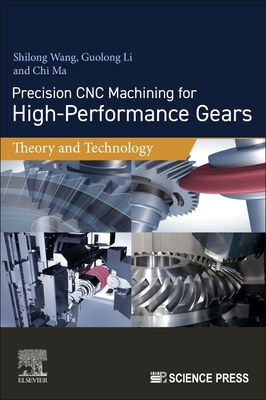 Precision CNC Machining for High-Performance Gears: Theory and Technology - Wang, Shilong, and Li, Guolong, and Ma, Chi