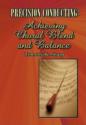 Precision Conducting: Achieving Choral Blend and Balance - Sharp, Timothy W