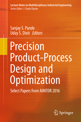 Precision Product-Process Design and Optimization: Select Papers from Aimtdr 2016 - Pande, Sanjay S (Editor), and Dixit, Uday S (Editor)