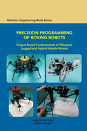 Precision Programming of Roving Robots: Project-based Fundamentals of Wheeled, Legged and Hybrid Mobile Robots