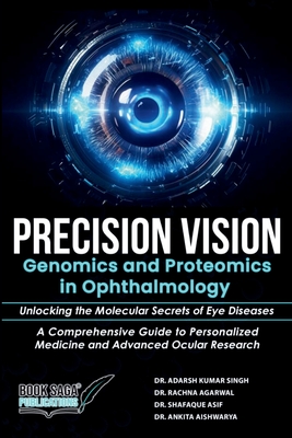 Precision Vision: Genomics And Proteomics In Ophthalmology Unlocking The Molecular Secrets Of Eye Diseases A Comprehensive Guide To Personalized Medicine And Advanced Ocular Research - Agarwal, Rachna, Dr., and Asif, Shafaque, Dr., and Aishwarya, Ankita, Dr.