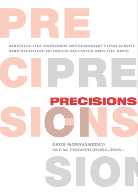 Precisions: Architecture Between Sciences and the Arts: Theory Building Vol.1 - Moravnszky, kos (Editor), and Fischer, Ole (Editor)