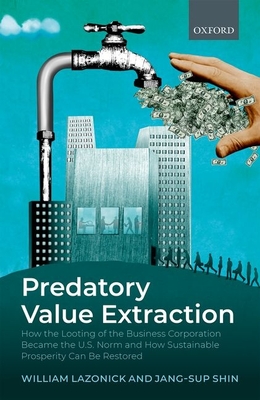 Predatory Value Extraction: How the Looting of the Business Corporation Became the US Norm and How Sustainable Prosperity Can Be Restored - Lazonick, William, and Shin, Jang-Sup