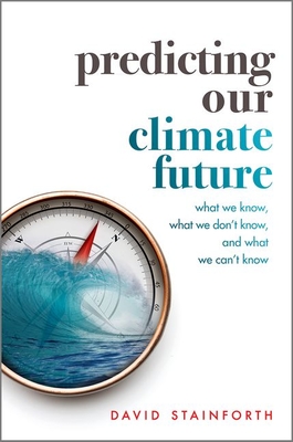 Predicting Our Climate Future: What We Know, What We Don't Know, And What We Can't Know - Stainforth, David