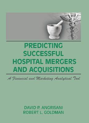 Predicting Successful Hospital Mergers and Acquisitions: A Financial and Marketing Analytical Tool - Winston, William, and Angrisani, David P, and Goldman, Robert L, PhD