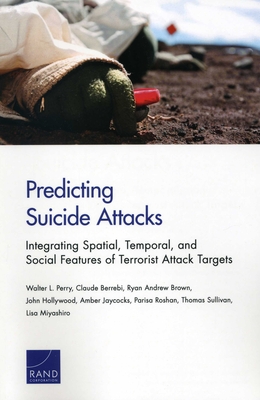 Predicting Suicide Attacks: Integrating Spatial, Temporal, and Social Features of Terrorist Attack Targets - Perry, Walter L, and Berrebi, Claude, and Brown, Ryan Andrew