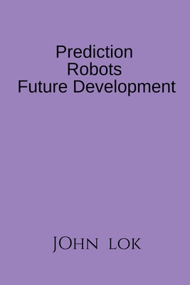 Prediction Robots Future Development - Lok, John