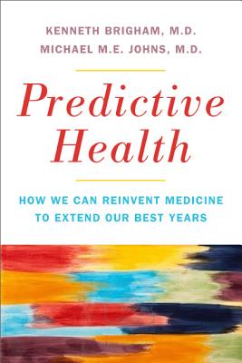 Predictive Health: How We Can Reinvent Medicine to Extend Our Best Years - Brigham, Kenneth, and Johns, Michael